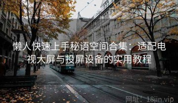 懒人快速上手秘语空间合集：适配电视大屏与投屏设备的实用教程