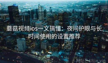 蘑菇视频ios一文搞懂：夜间护眼与长时间使用的设置推荐