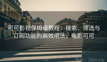 可可影视保姆级教程：搜索、筛选与订阅功能的高效用法，电影可可