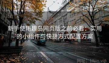 新手使用趣岛网页版之前必看：实用的小组件与快捷方式配置方案