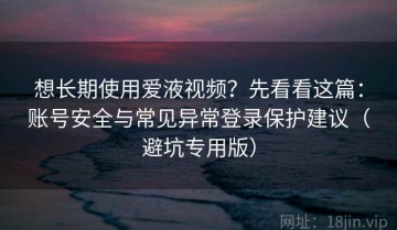 想长期使用爱液视频？先看看这篇：账号安全与常见异常登录保护建议（避坑专用版）