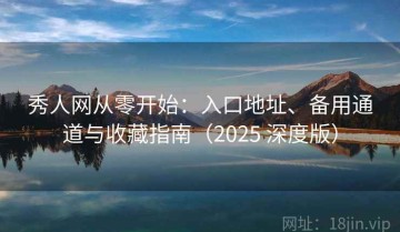 秀人网从零开始：入口地址、备用通道与收藏指南（2025 深度版）