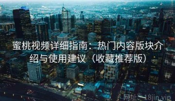 蜜桃视频详细指南：热门内容版块介绍与使用建议（收藏推荐版）