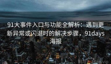 91大事件入口与功能全解析：遇到更新异常或闪退时的解决步骤，91days海报
