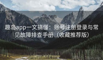 趣岛app一文搞懂：账号注册登录与常见故障排查手册（收藏推荐版）