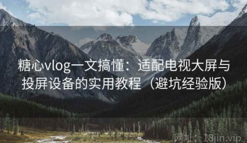 糖心vlog一文搞懂：适配电视大屏与投屏设备的实用教程（避坑经验版）