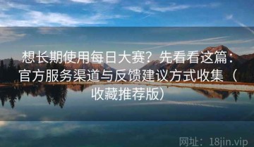 想长期使用每日大赛？先看看这篇：官方服务渠道与反馈建议方式收集（收藏推荐版）