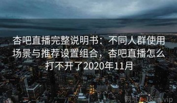杏吧直播完整说明书：不同人群使用场景与推荐设置组合，杏吧直播怎么打不开了2020年11月