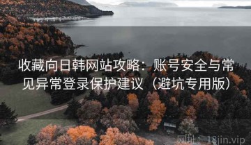 收藏向日韩网站攻略：账号安全与常见异常登录保护建议（避坑专用版）