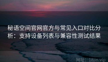 秘语空间官网官方与常见入口对比分析：支持设备列表与兼容性测试结果