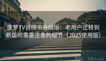 菠萝TV说明书升级版：老用户迁移到新版时需要注意的细节（2025使用版）