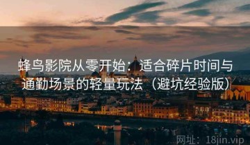 蜂鸟影院从零开始：适合碎片时间与通勤场景的轻量玩法（避坑经验版）