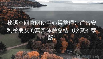 秘语空间官网使用心得整理：适合安利给朋友的真实体验总结（收藏推荐版）