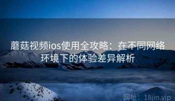 蘑菇视频ios使用全攻略：在不同网络环境下的体验差异解析