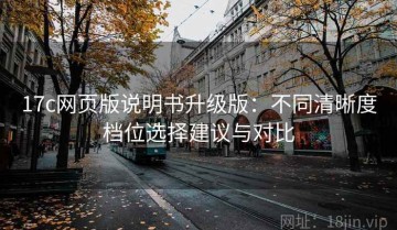 17c网页版说明书升级版：不同清晰度档位选择建议与对比