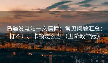 岛遇发电站一文搞懂：常见问题汇总：打不开、卡顿怎么办（进阶教学版）