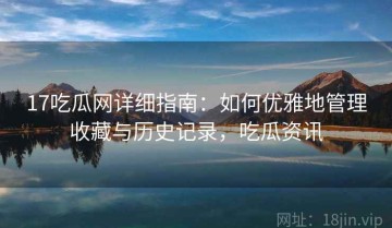 17吃瓜网详细指南：如何优雅地管理收藏与历史记录，吃瓜资讯