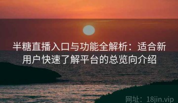 半糖直播入口与功能全解析：适合新用户快速了解平台的总览向介绍