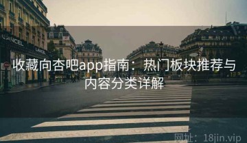收藏向杏吧app指南：热门板块推荐与内容分类详解