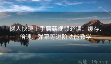 懒人快速上手蘑菇视频必读：缓存、倍速、弹幕等进阶功能教学