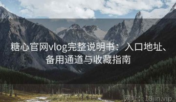 糖心官网vlog完整说明书：入口地址、备用通道与收藏指南