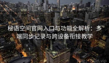 秘语空间官网入口与功能全解析：多端同步记录与跨设备衔接教学