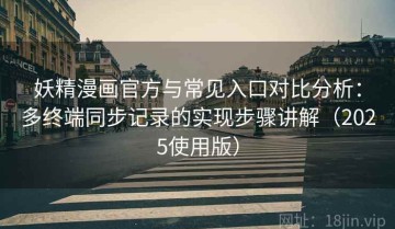 妖精漫画官方与常见入口对比分析：多终端同步记录的实现步骤讲解（2025使用版）