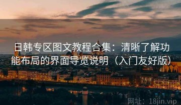 日韩专区图文教程合集：清晰了解功能布局的界面导览说明（入门友好版）