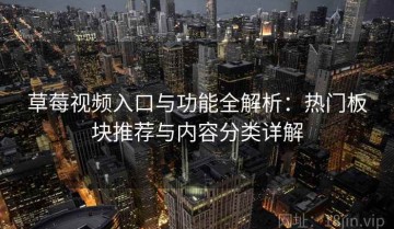 草莓视频入口与功能全解析：热门板块推荐与内容分类详解