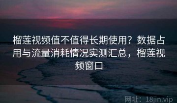 榴莲视频值不值得长期使用？数据占用与流量消耗情况实测汇总，榴莲视频窗口