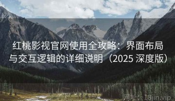 红桃影视官网使用全攻略：界面布局与交互逻辑的详细说明（2025 深度版）