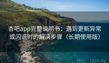 杏吧app完整说明书：遇到更新异常或闪退时的解决步骤（长期使用版）