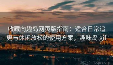 收藏向趣岛网页版指南：适合日常追更与休闲放松的使用方案，趣味岛 gif