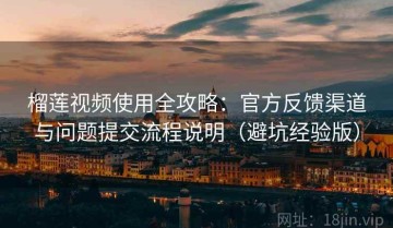 榴莲视频使用全攻略：官方反馈渠道与问题提交流程说明（避坑经验版）