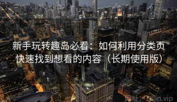 新手玩转趣岛必看：如何利用分类页快速找到想看的内容（长期使用版）