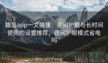 趣岛app一文搞懂：夜间护眼与长时间使用的设置推荐，夜间护眼模式省电吗