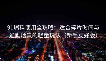 91爆料使用全攻略：适合碎片时间与通勤场景的轻量玩法（新手友好版）