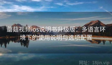 蘑菇视频ios说明书升级版：多语言环境下的使用说明与选项配置