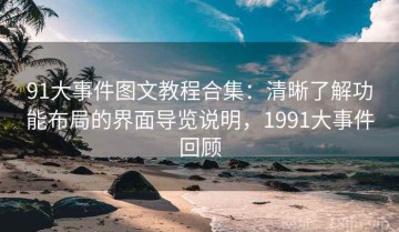 91大事件图文教程合集：清晰了解功能布局的界面导览说明，1991大事件回顾