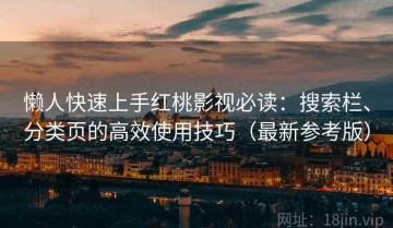 懒人快速上手红桃影视必读：搜索栏、分类页的高效使用技巧（最新参考版）