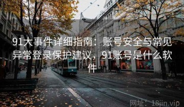 91大事件详细指南：账号安全与常见异常登录保护建议，91账号是什么软件