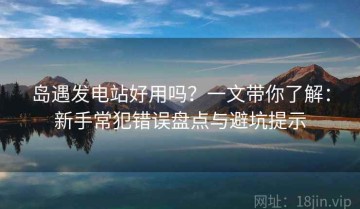 岛遇发电站好用吗？一文带你了解：新手常犯错误盘点与避坑提示