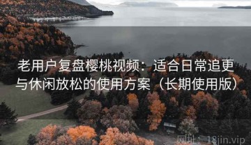老用户复盘樱桃视频：适合日常追更与休闲放松的使用方案（长期使用版）