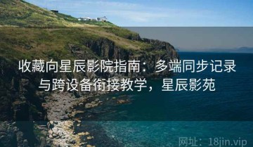 收藏向星辰影院指南：多端同步记录与跨设备衔接教学，星辰影苑
