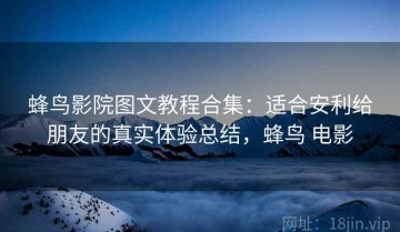 蜂鸟影院图文教程合集：适合安利给朋友的真实体验总结，蜂鸟 电影