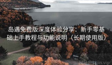 岛遇免费版深度体验分享：新手零基础上手教程与功能说明（长期使用版）