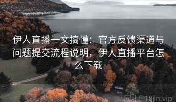 伊人直播一文搞懂：官方反馈渠道与问题提交流程说明，伊人直播平台怎么下载