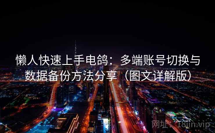 懒人快速上手电鸽：多端账号切换与数据备份方法分享（图文详解版）