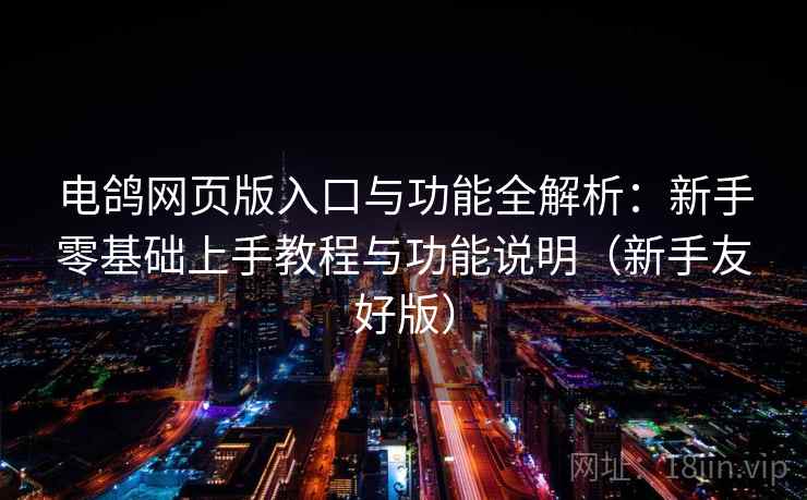 电鸽网页版入口与功能全解析：新手零基础上手教程与功能说明（新手友好版）