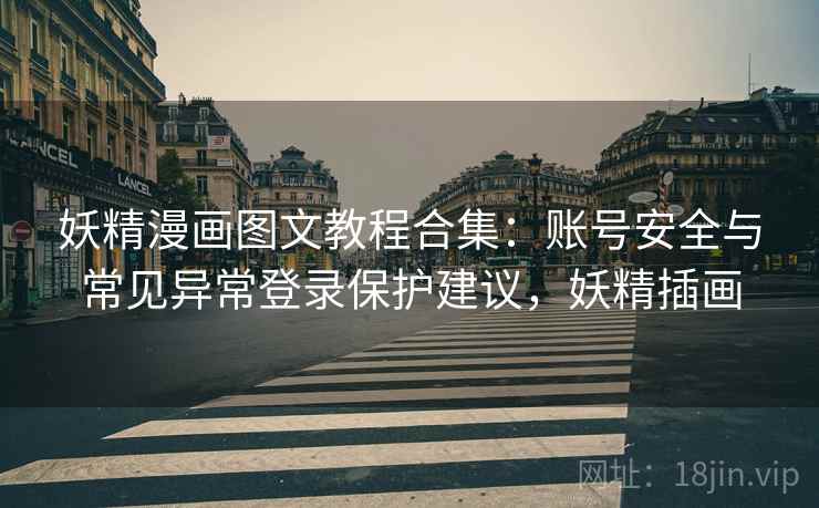 妖精漫画图文教程合集：账号安全与常见异常登录保护建议，妖精插画